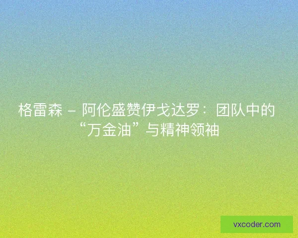 格雷森 - 阿伦盛赞伊戈达罗：团队中的 “万金油” 与精神领袖
