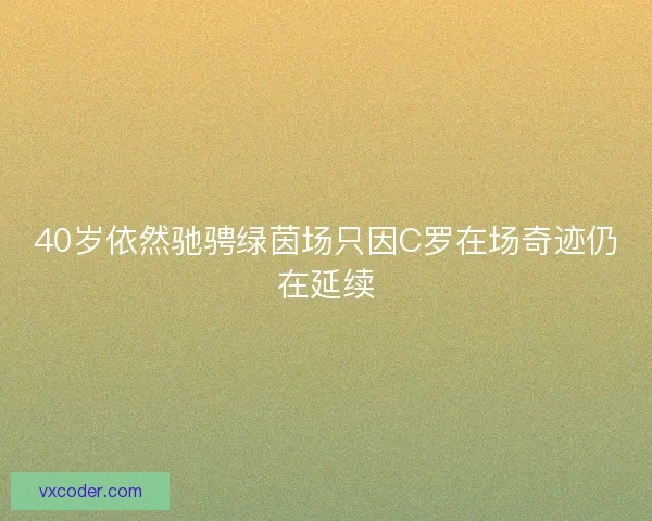 40岁依然驰骋绿茵场只因C罗在场奇迹仍在延续
