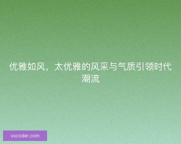 优雅如风，太优雅的风采与气质引领时代潮流